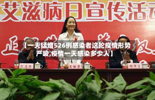 【一天猛增526例感染者这轮疫情形势严峻,疫情一天感染多少人】-第1张图片