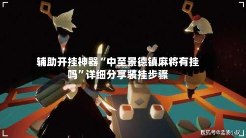 辅助开挂神器“中至景德镇麻将有挂吗”详细分享装挂步骤-第2张图片