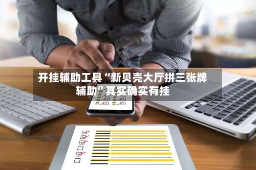 开挂辅助工具“新贝壳大厅拼三张牌辅助”其实确实有挂-第2张图片