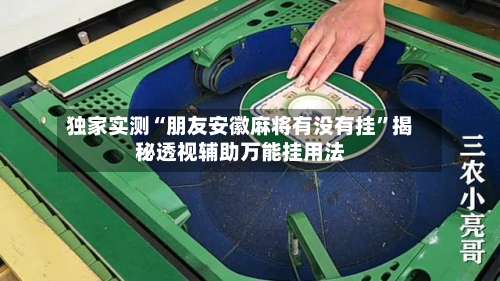 独家实测“朋友安徽麻将有没有挂	”揭秘透视辅助万能挂用法-第1张图片