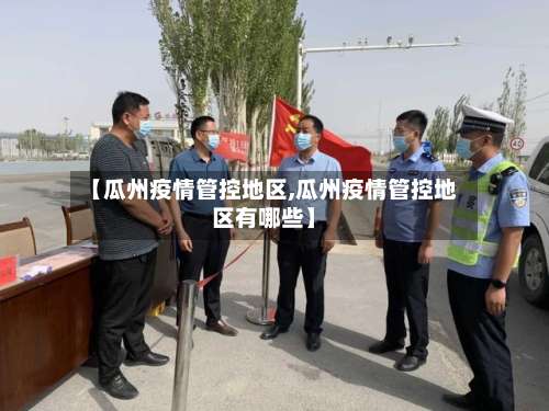 【瓜州疫情管控地区,瓜州疫情管控地区有哪些】-第2张图片