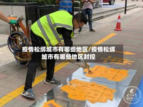 疫情松绑城市有哪些地区/疫情松绑城市有哪些地区封控-第2张图片