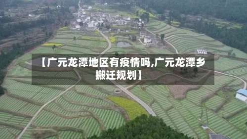 【广元龙潭地区有疫情吗,广元龙潭乡搬迁规划】-第2张图片
