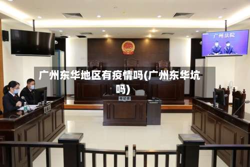 广州东华地区有疫情吗(广州东华坑吗)-第2张图片