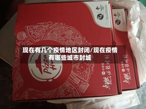 现在有几个疫情地区封闭/现在疫情有哪些城市封城-第3张图片
