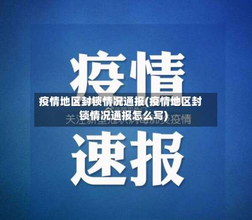 疫情地区封锁情况通报(疫情地区封锁情况通报怎么写)-第2张图片