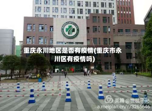重庆永川地区是否有疫情(重庆市永川区有疫情吗)-第1张图片