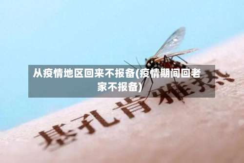 从疫情地区回来不报备(疫情期间回老家不报备)-第1张图片