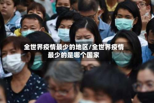 全世界疫情最少的地区/全世界疫情最少的是哪个国家-第1张图片