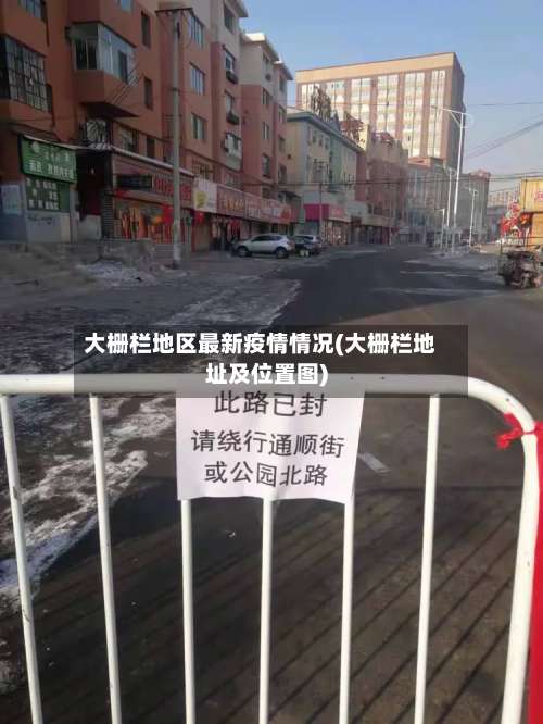 大栅栏地区最新疫情情况(大栅栏地址及位置图)-第1张图片