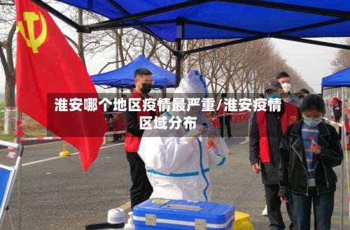 淮安哪个地区疫情最严重/淮安疫情区域分布-第1张图片