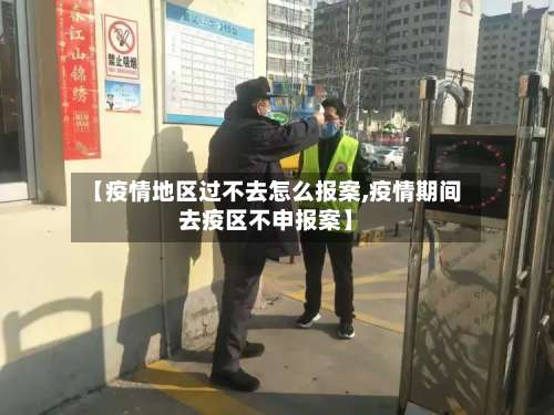 【疫情地区过不去怎么报案,疫情期间去疫区不申报案】-第1张图片