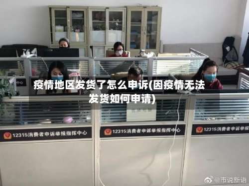 疫情地区发货了怎么申诉(因疫情无法发货如何申请)-第1张图片