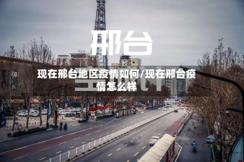现在邢台地区疫情如何/现在邢台疫情怎么样-第1张图片