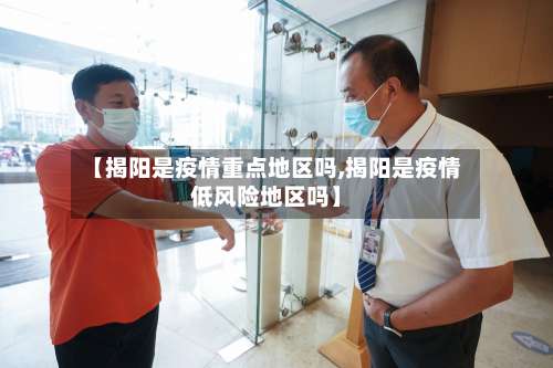 【揭阳是疫情重点地区吗,揭阳是疫情低风险地区吗】-第2张图片