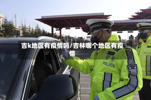 吉k地区有疫情吗/吉林哪个地区有疫情-第2张图片