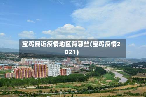 宝鸡最近疫情地区有哪些(宝鸡疫情2021)-第2张图片
