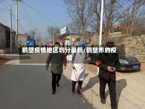 鹤壁疫情地区划分最新/鹤壁市的疫情-第1张图片