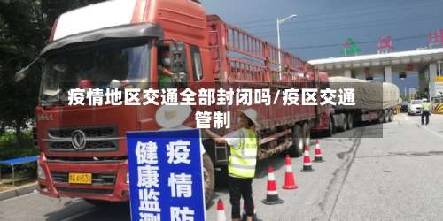 疫情地区交通全部封闭吗/疫区交通管制-第2张图片