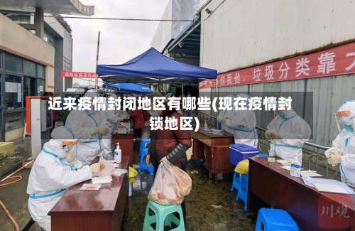 近来疫情封闭地区有哪些(现在疫情封锁地区)-第2张图片