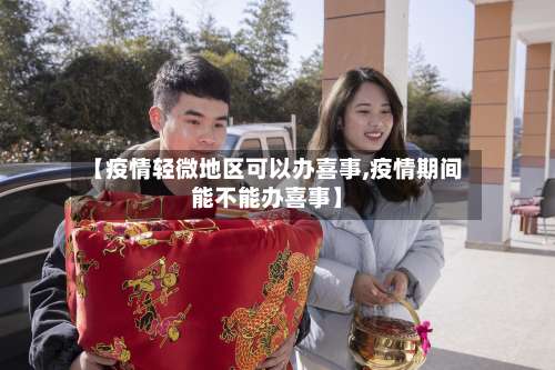 【疫情轻微地区可以办喜事,疫情期间能不能办喜事】-第2张图片