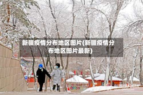 新疆疫情分布地区图片(新疆疫情分布地区图片最新)-第1张图片