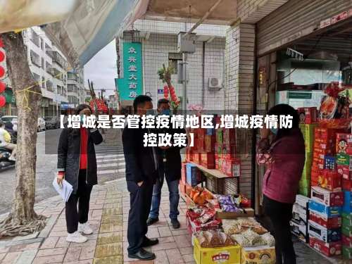 【增城是否管控疫情地区,增城疫情防控政策】-第1张图片