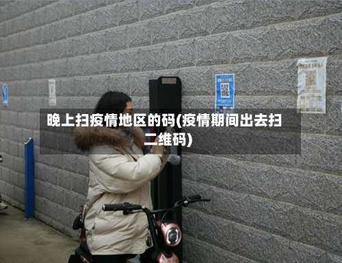 晚上扫疫情地区的码(疫情期间出去扫二维码)-第2张图片