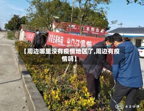【周边哪里没有疫情地区了,周边有疫情吗】-第1张图片