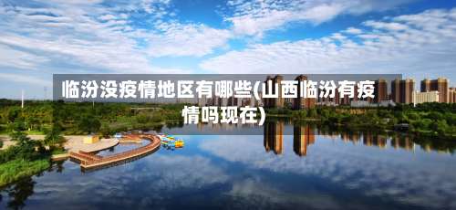 临汾没疫情地区有哪些(山西临汾有疫情吗现在)-第1张图片