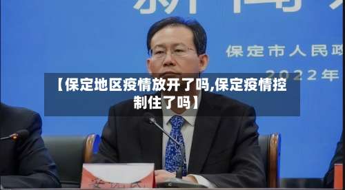 【保定地区疫情放开了吗,保定疫情控制住了吗】-第2张图片