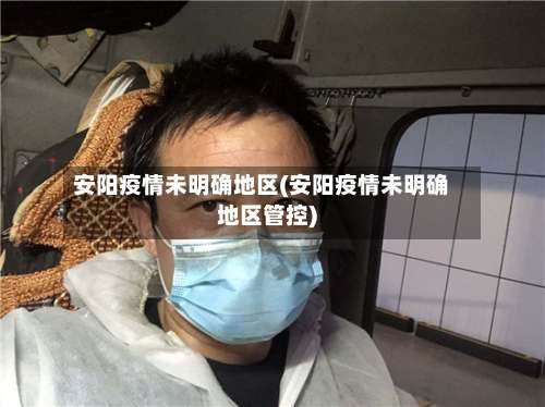 安阳疫情未明确地区(安阳疫情未明确地区管控)-第1张图片
