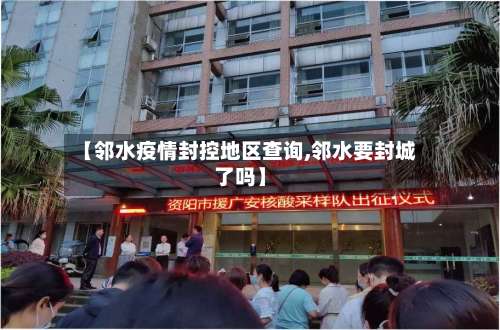 【邻水疫情封控地区查询,邻水要封城了吗】-第3张图片