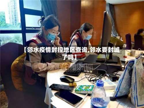 【邻水疫情封控地区查询,邻水要封城了吗】-第1张图片