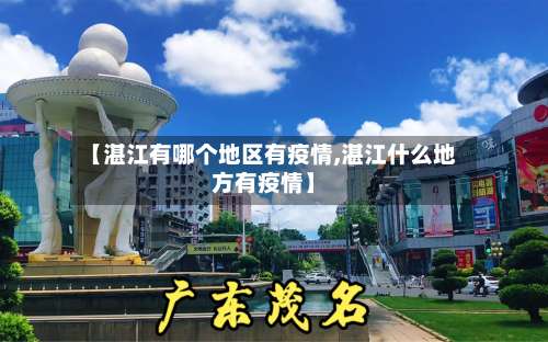 【湛江有哪个地区有疫情,湛江什么地方有疫情】-第3张图片