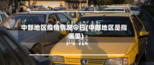 中部地区疫情情况今日(中部地区是指哪里)-第3张图片