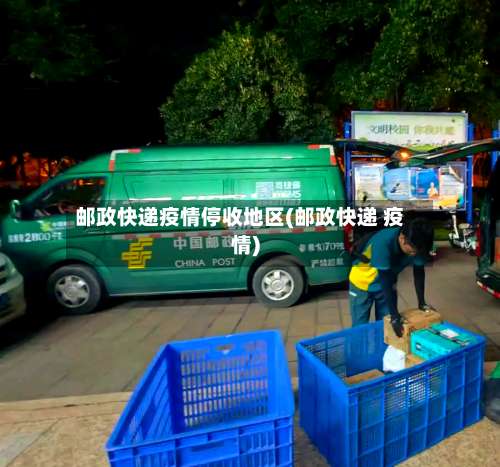 邮政快递疫情停收地区(邮政快递 疫情)-第3张图片