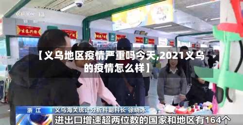 【义乌地区疫情严重吗今天,2021义乌的疫情怎么样】-第3张图片