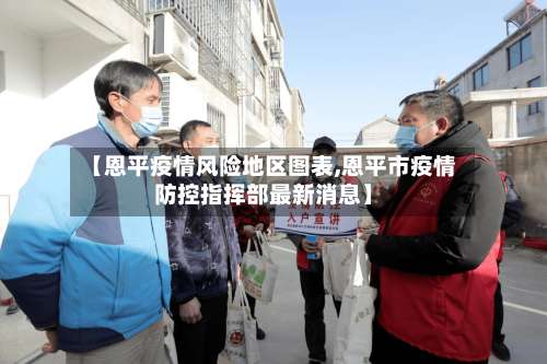 【恩平疫情风险地区图表,恩平市疫情防控指挥部最新消息】-第2张图片