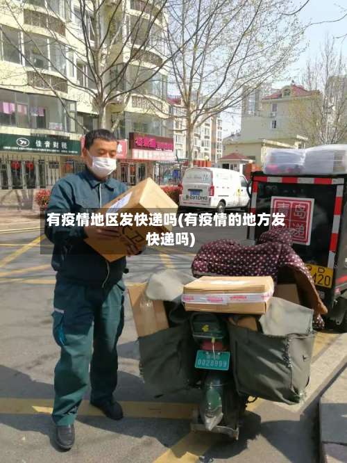 有疫情地区发快递吗(有疫情的地方发快递吗)-第1张图片