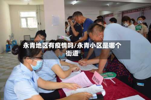 永青地区有疫情吗/永青小区是哪个街道-第1张图片