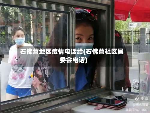 石佛营地区疫情电话给(石佛营社区居委会电话)-第1张图片
