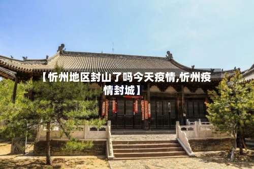 【忻州地区封山了吗今天疫情,忻州疫情封城】-第2张图片