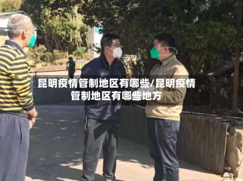 昆明疫情管制地区有哪些/昆明疫情管制地区有哪些地方-第3张图片