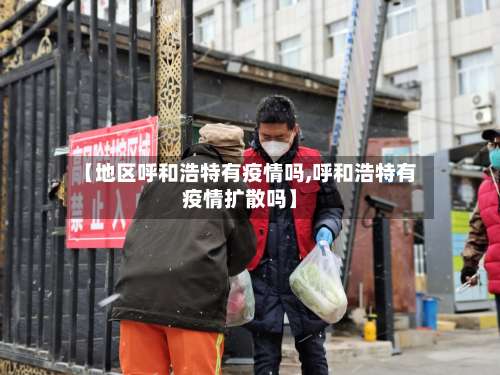 【地区呼和浩特有疫情吗,呼和浩特有疫情扩散吗】-第1张图片