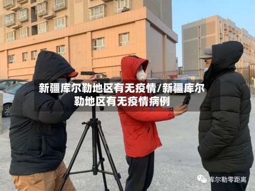 新疆库尔勒地区有无疫情/新疆库尔勒地区有无疫情病例-第1张图片