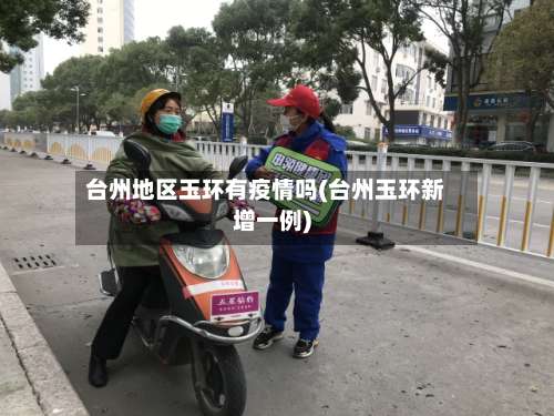 台州地区玉环有疫情吗(台州玉环新增一例)-第1张图片