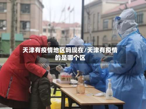天津有疫情地区吗现在/天津有疫情的是哪个区-第1张图片