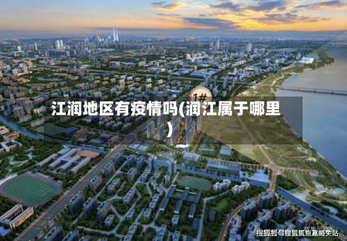 江润地区有疫情吗(润江属于哪里)-第1张图片