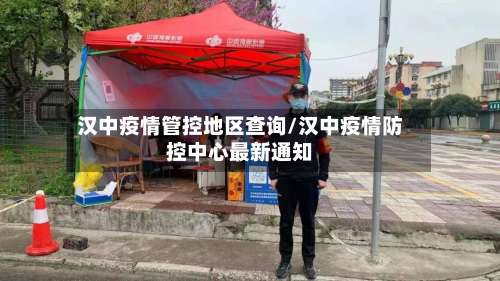 汉中疫情管控地区查询/汉中疫情防控中心最新通知-第2张图片